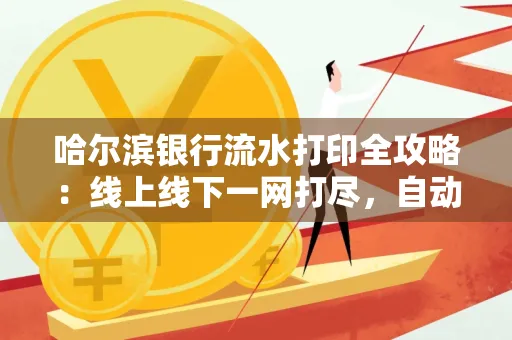 哈尔滨银行流水打印全攻略：线上线下一网打尽，自动截取轻松搞定