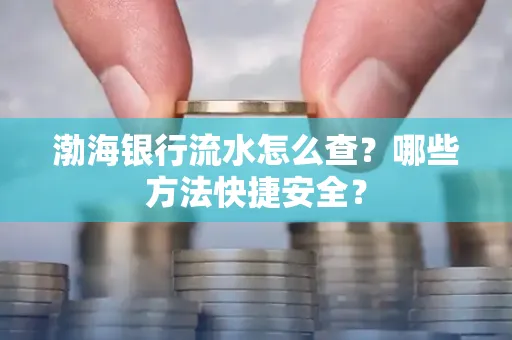 渤海银行流水怎么查?哪些方法快捷安全?
