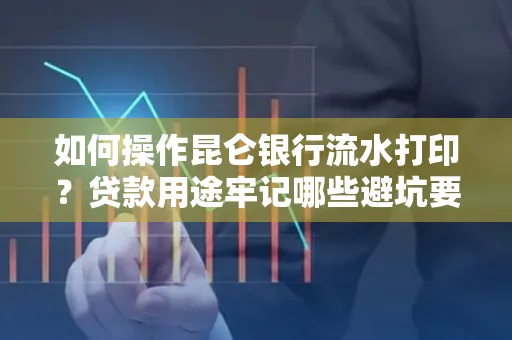 如何操作昆仑银行流水打印?贷款用途牢记哪些避坑要点?