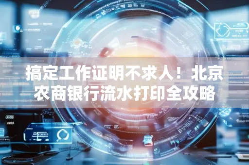 搞定工作证明不求人!北京农商银行流水打印全攻略