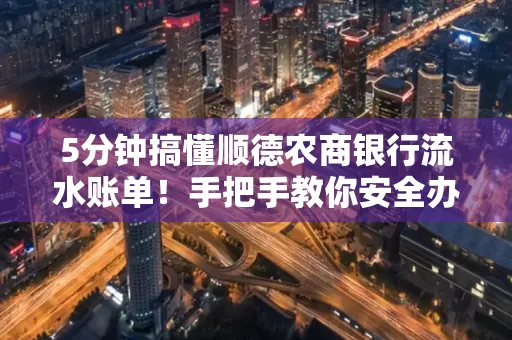 5分钟搞懂顺德农商银行流水账单!手把手教你安全办理+避雷指南