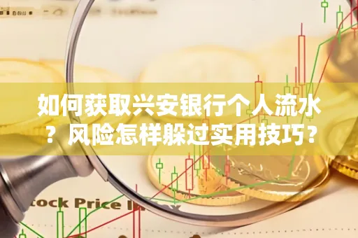 如何获取兴安银行个人流水?风险怎样躲过实用技巧?
