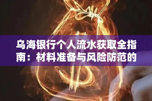 乌海银行个人流水获取全指南:材料准备与风险防范的实用技巧