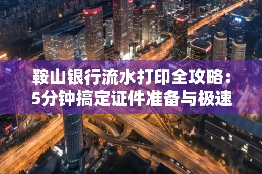 鞍山银行流水打印全攻略:5分钟搞定证件准备与极速操作
