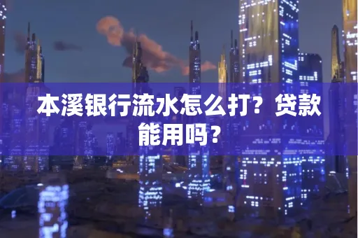 本溪银行流水怎么打?贷款能用吗?