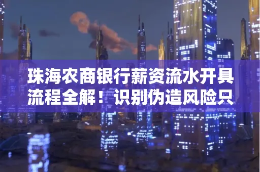 珠海农商银行薪资流水开具流程全解!识别伪造风险只需这几个技巧