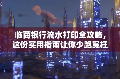 临商银行流水打印全攻略,这份实用指南让你少跑冤枉路