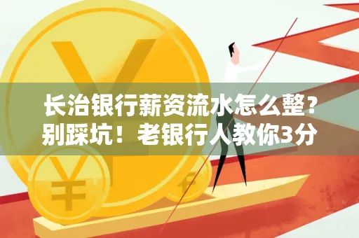 长治银行薪资流水怎么整?别踩坑!老银行人教你3分钟搞定义版