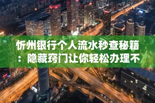忻州银行个人流水秒查秘籍:隐藏窍门让你轻松办理不绕路