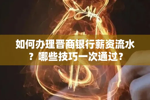 如何办理晋商银行薪资流水?哪些技巧一次通过?