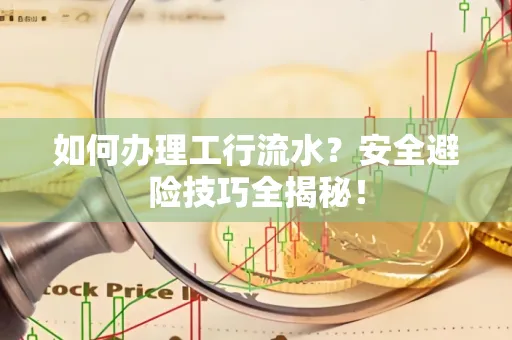 如何办理工行流水?安全避险技巧全揭秘!
