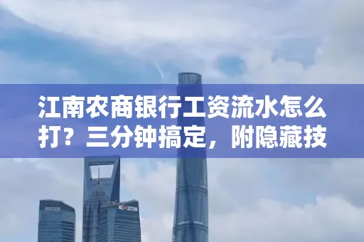 江南农商银行工资流水怎么打?三分钟搞定,附隐藏技巧