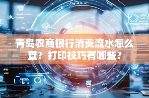 青岛农商银行消费流水怎么查?打印技巧有哪些?