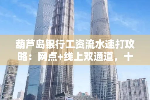 葫芦岛银行工资流水速打攻略:网点+线上双通道,十分钟搞定