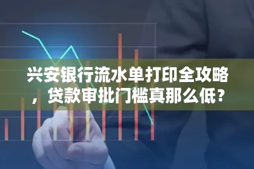 兴安银行流水单打印全攻略,贷款审批门槛真那么低?