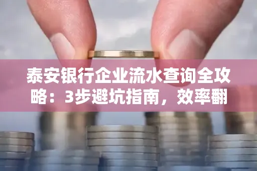 泰安银行企业流水查询全攻略:3步避坑指南,效率翻倍真相揭秘!