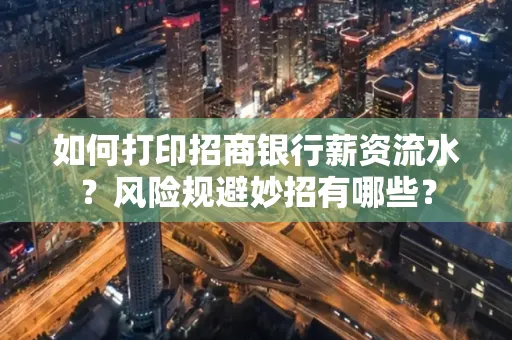 如何打印招商银行薪资流水?风险规避妙招有哪些?