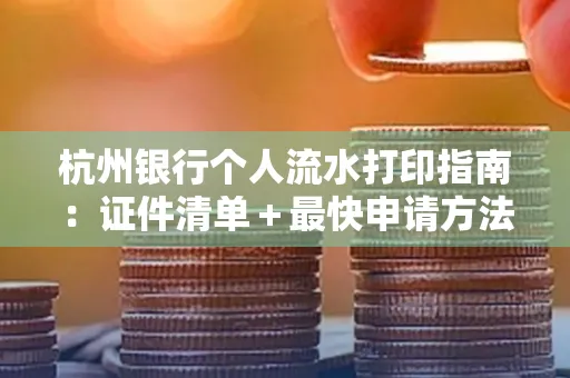 杭州银行个人流水打印指南：证件清单＋最快申请方法