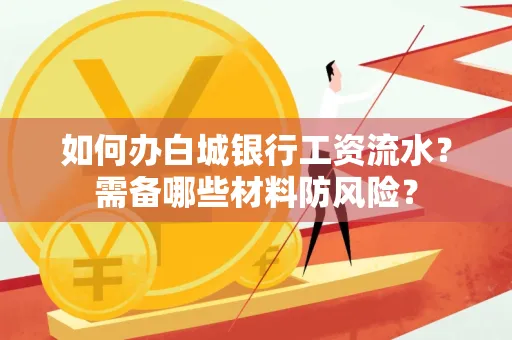 如何办白城银行工资流水？需备哪些材料防风险？
