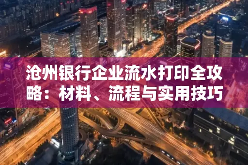 沧州银行企业流水打印全攻略：材料、流程与实用技巧