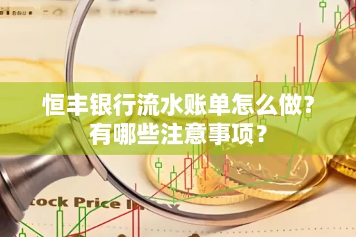 恒丰银行流水账单怎么做?有哪些注意事项?