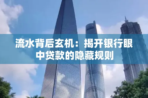 流水背后玄机:揭开银行眼中贷款的隐藏规则
