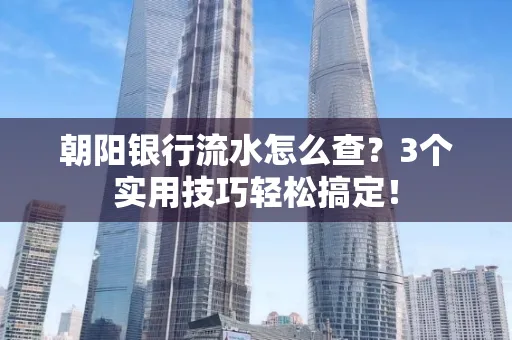 朝阳银行流水怎么查?3个实用技巧轻松搞定!