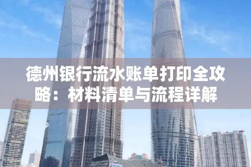 德州银行流水账单打印全攻略:材料清单与流程详解