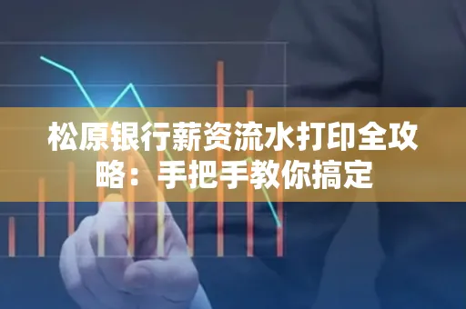 松原银行薪资流水打印全攻略:手把手教你搞定