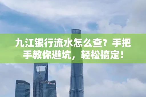 九江银行流水怎么查?手把手教你避坑,轻松搞定!