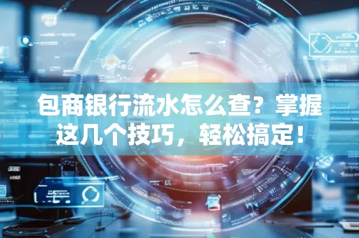 包商银行流水怎么查?掌握这几个技巧,轻松搞定!