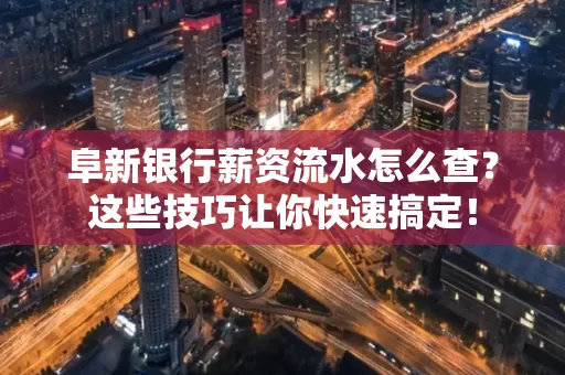 阜新银行薪资流水怎么查?这些技巧让你快速搞定!