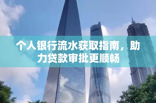 个人银行流水获取指南,助力贷款审批更顺畅