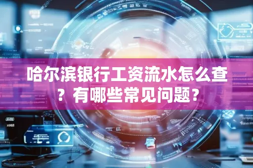 哈尔滨银行工资流水怎么查?有哪些常见问题?