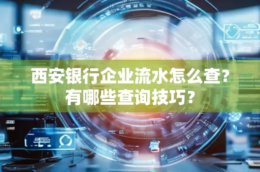 西安银行企业流水怎么查?有哪些查询技巧?