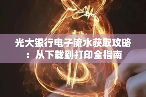 光大银行电子流水获取攻略:从下载到打印全指南 光大银行电子流水获取攻略:从下载到打印全指南