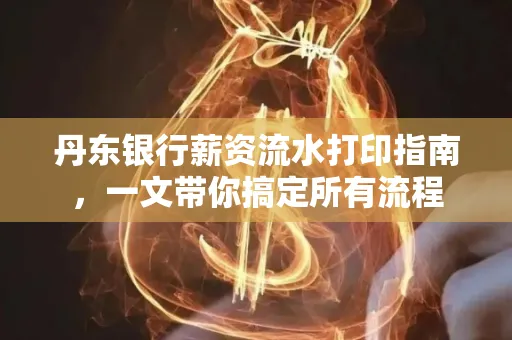 丹东银行薪资流水打印指南,一文带你搞定所有流程 丹东银行薪资流水打印指南,一文带你搞定所有流程