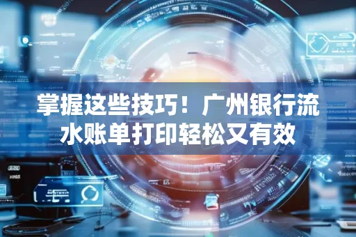 掌握这些技巧!广州银行流水账单打印轻松又有效 掌握这些技巧!广州银行流水账单打印轻松又有效
