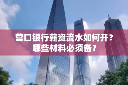 营口银行薪资流水如何开?哪些材料必须备? 营口银行薪资流水如何开?哪些材料必须备?