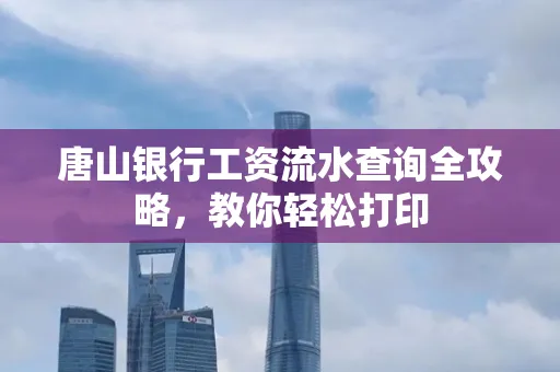 唐山银行工资流水查询全攻略,教你轻松打印 唐山银行工资流水查询全攻略,教你轻松打印