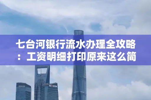 七台河银行流水办理全攻略:工资明细打印原来这么简单 七台河银行流水办理全攻略:工资明细打印原来这么简单