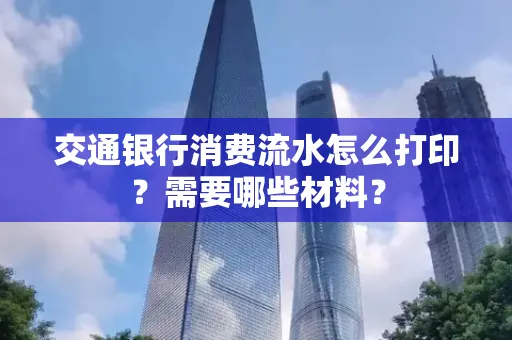交通银行消费流水怎么打印?需要哪些材料?