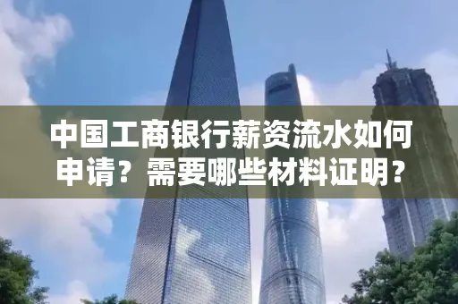 中国工商银行薪资流水如何申请?需要哪些材料证明?