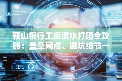 鞍山银行工资流水打印全攻略:盖章网点、避坑细节一次说透