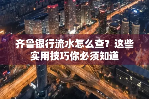 齐鲁银行流水怎么查?这些实用技巧你必须知道