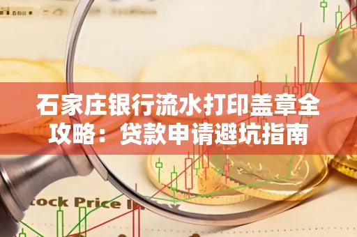 石家庄银行流水打印盖章全攻略:贷款申请避坑指南
