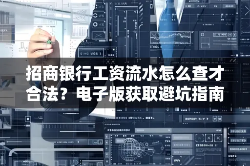招商银行工资流水怎么查才合法?电子版获取避坑指南