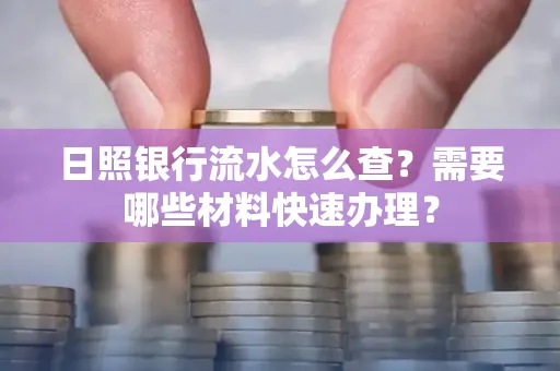 日照银行流水怎么查?需要哪些材料快速办理?