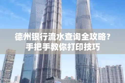 德州银行流水查询全攻略?手把手教你打印技巧