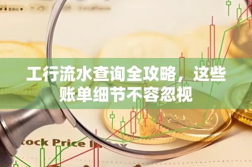 工行流水查询全攻略,这些账单细节不容忽视
